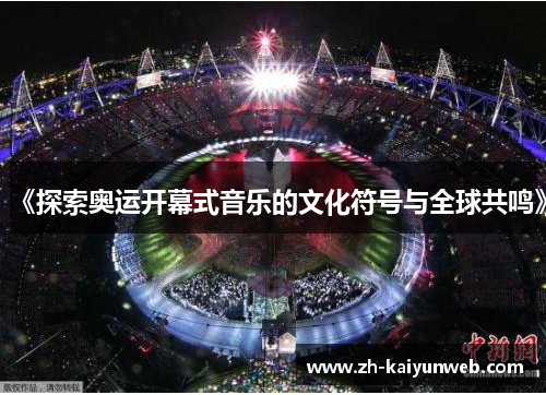 《探索奥运开幕式音乐的文化符号与全球共鸣》